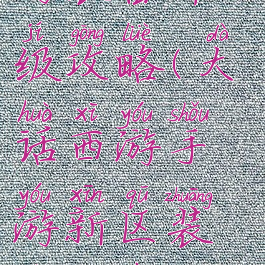 手游大话西游装备升级攻略(大话西游手游新区装备打造攻略)