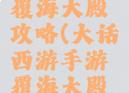 手游大话覆海大殿攻略(大话西游手游覆海大殿攻略平民)