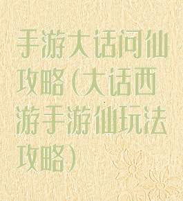 手游大话问仙攻略(大话西游手游仙玩法攻略)