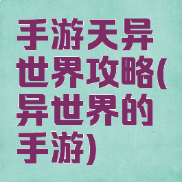 手游天异世界攻略(异世界的手游)