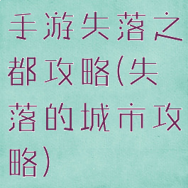 手游失落之都攻略(失落的城市攻略)