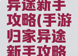 手游归家异途新手攻略(手游归家异途新手攻略大全)