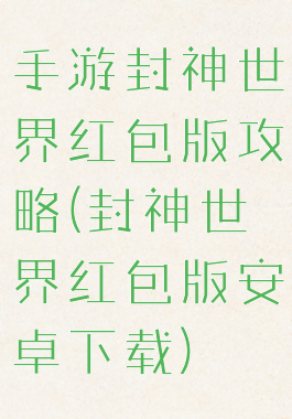 手游封神世界红包版攻略(封神世界红包版安卓下载)