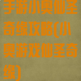 手游小奥仙圣奇缘攻略(小奥游戏仙圣奇缘)
