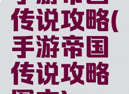手游帝国传说攻略(手游帝国传说攻略图文)