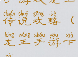 手游戏龙王传说攻略(龙王手游下载)