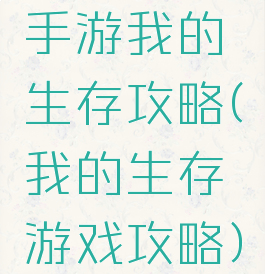 手游我的生存攻略(我的生存游戏攻略)
