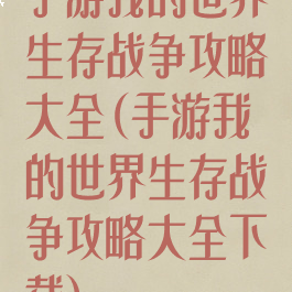 手游我的世界生存战争攻略大全(手游我的世界生存战争攻略大全下载)