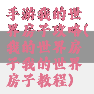 手游我的世界房子攻略(我的世界房子我的世界房子教程)