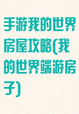 手游我的世界房屋攻略(我的世界端游房子)