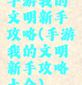 手游我的文明新手攻略(手游我的文明新手攻略大全)