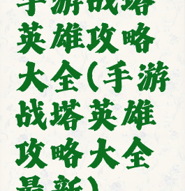 手游战塔英雄攻略大全(手游战塔英雄攻略大全最新)