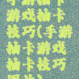 手游抽卡游戏抽卡技巧(手游抽卡游戏抽卡技巧图片)