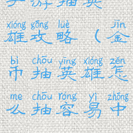 手游抽英雄攻略(金币抽英雄怎么抽容易中)