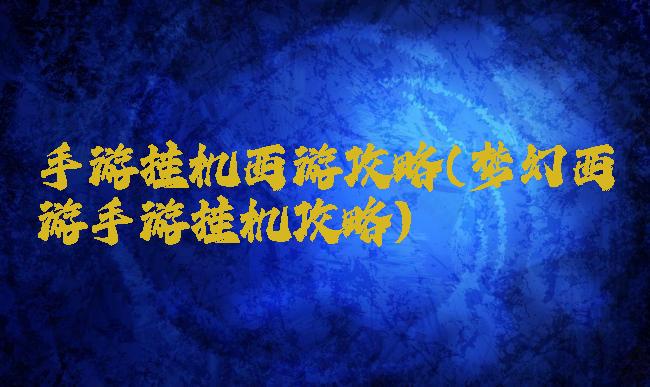 手游挂机西游攻略(梦幻西游手游挂机攻略)