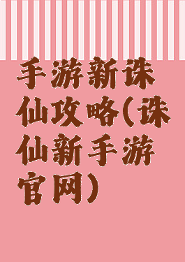 手游新诛仙攻略(诛仙新手游官网)