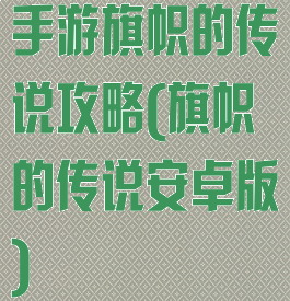 手游旗帜的传说攻略(旗帜的传说安卓版)