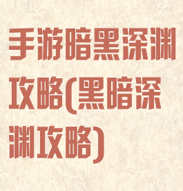 手游暗黑深渊攻略(黑暗深渊攻略)