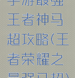 手游最强王者神马超攻略(王者荣耀之最强马超)