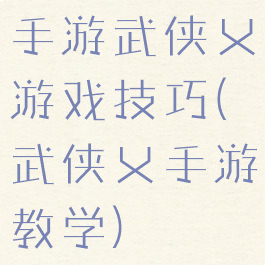 手游武侠乂游戏技巧(武侠乂手游教学)