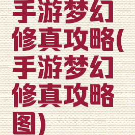 手游梦幻修真攻略(手游梦幻修真攻略图)