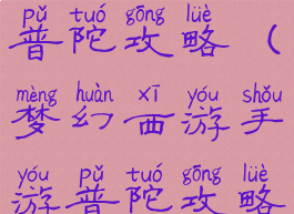 手游梦幻普陀攻略(梦幻西游手游普陀攻略)