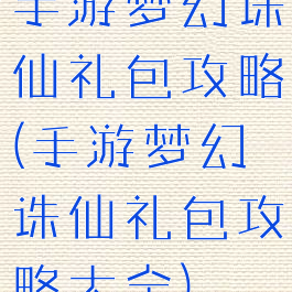 手游梦幻诛仙礼包攻略(手游梦幻诛仙礼包攻略大全)