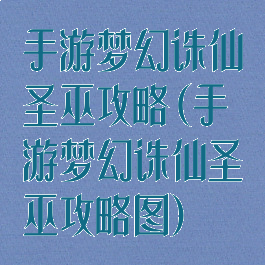 手游梦幻诛仙圣巫攻略(手游梦幻诛仙圣巫攻略图)