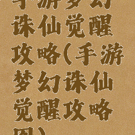 手游梦幻诛仙觉醒攻略(手游梦幻诛仙觉醒攻略图)