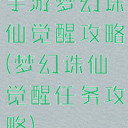 手游梦幻诛仙觉醒攻略(梦幻诛仙觉醒任务攻略)