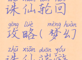 手游梦幻诛仙轮回攻略(梦幻诛仙端游攻略)