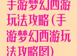 手游梦幻西游玩法攻略(手游梦幻西游玩法攻略图)
