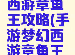 手游梦幻西游章鱼王攻略(手游梦幻西游章鱼王攻略视频)
