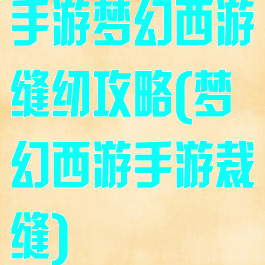 手游梦幻西游缝纫攻略(梦幻西游手游裁缝)