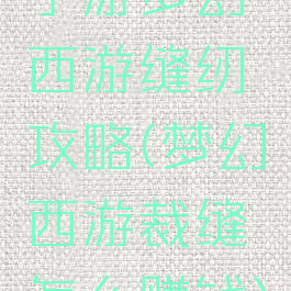 手游梦幻西游缝纫攻略(梦幻西游裁缝怎么赚钱)