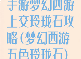 手游梦幻西游上交玲珑石攻略(梦幻西游五色玲珑石)