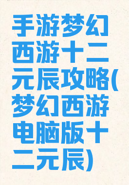 手游梦幻西游十二元辰攻略(梦幻西游电脑版十二元辰)