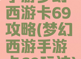 手游梦幻西游卡69攻略(梦幻西游手游卡69玩法)