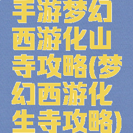 手游梦幻西游化山寺攻略(梦幻西游化生寺攻略)