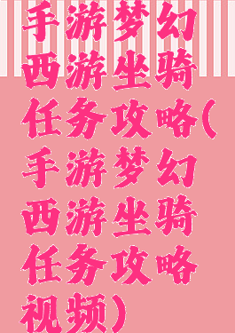 手游梦幻西游坐骑任务攻略(手游梦幻西游坐骑任务攻略视频)
