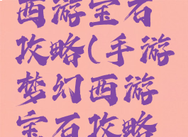 手游梦幻西游宝石攻略(手游梦幻西游宝石攻略大全)