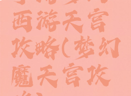 手游梦幻西游天宫攻略(梦幻魔天宫攻略)