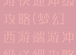 手游梦幻西游快速冲级攻略(梦幻西游端游冲级详细攻略)
