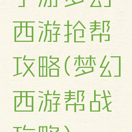 手游梦幻西游抢帮攻略(梦幻西游帮战攻略)