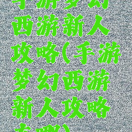 手游梦幻西游新人攻略(手游梦幻西游新人攻略在哪)