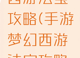 手游梦幻西游法宝攻略(手游梦幻西游法宝攻略大全)