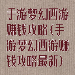 手游梦幻西游赚钱攻略(手游梦幻西游赚钱攻略最新)