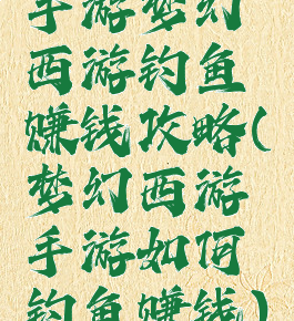 手游梦幻西游钓鱼赚钱攻略(梦幻西游手游如何钓鱼赚钱)