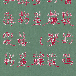 手游梦幻西游钓鱼赚钱攻略(梦幻钓鱼赚钱吗)