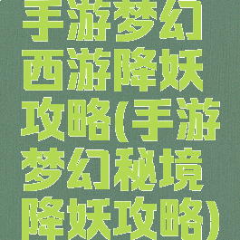 手游梦幻西游降妖攻略(手游梦幻秘境降妖攻略)